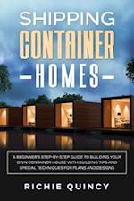 Shipping Container Homes: A Beginner's Step-By-Step Guide to Building Your Own Container House with Building Tips and Special Techniques for Plans and