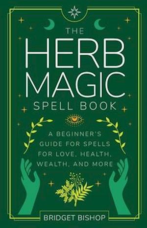 The Herb Magic Spell Book: A Beginner's Guide For Spells for Love, Health, Wealth, and More