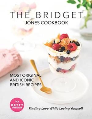 The Bridget Jones Cookbook: Most Original and Iconic British Recipes - Finding Love While Loving Yourself