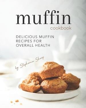 Muffin Cookbook: Delicious Muffin Recipes for Overall Health