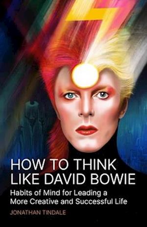 How To Think Like David Bowie: Habits of Mind for Leading a More Creative and Successful Life