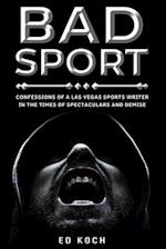 BAD SPORT: Confessions of a Las Vegas Sports Writer in the Times of Spectaculars and Demise 
