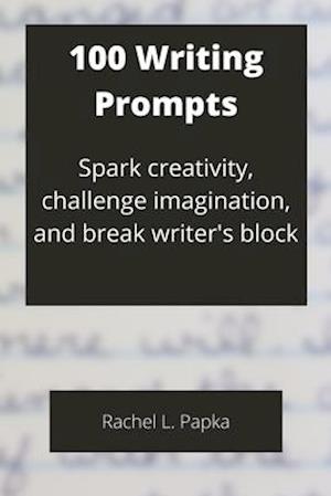 100 Writing Prompts: Spark creativity, challenge imagination, and break writer's block