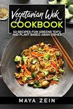 Vegetarian Wok Cookbook: 50 Recipes For Greens Tofu And Plant Based Asian Dishes 