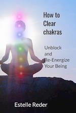 How to Clear Chakras : Unblock and Re-Energize Your Being 