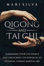 Qigong and Tai Chi: Harnessing Your Chi Energy and Unlocking the Power of an Internal Chinese Martial Art 