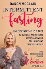 Intermittent Fasting: Unlocking the 16:8 Diet to Burn Fat and Activate Autophagy While Still Enjoying Delicious Meals and a Comprehensive IF Guide for