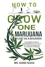 How To Grow One Marijuana Plant As A Beginner: A Complete Guide to Growing the Dankest Nugs For Your Personal Use (Indoors Or Outdoors) 