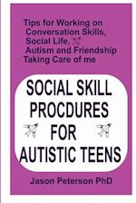 SOCIAL SKILL PROCDURES FOR AUTISTIC TEENS: Tips for Working on Conversation Skills, Social life, Austism and Friendship, Taking Care of me