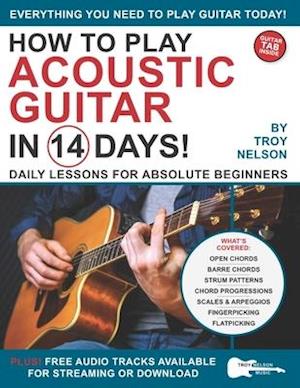 How to Play Acoustic Guitar in 14 Days: Daily Lessons for Absolute Beginners