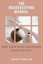 THE HOUSEKEEPING MANUAL: Keep Your Home Organised, Clean and Tidy. 