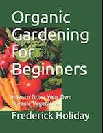 Organic Gardening for Beginners: How to Grow Your Own Organic Vegetables 