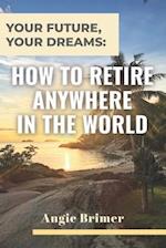 Your Future, Your Dreams: How to Retire Anywhere in the World 