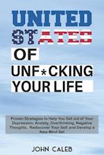 United States of Unf*cking your life: Proven Strategies to Help You Get out of Your Depression, Anxiety, Overthinking, Negative Thoughts, Rediscover