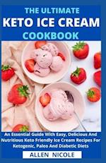 The Ultimate Keto Ice Cream Cookbook : An Essential Guide With Easy, Delicious And Nutritious Keto Friendly Ice Cream Recipes For Ketogenic, Paleo And