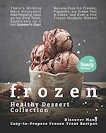 Frozen Healthy Dessert Collection: Discover Many Easy-to-Prepare Frozen Treat Recipes - There's Nothing More Enjoyable than Feasting Upon an Ice-Cold 