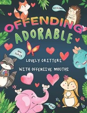 Offending Adorable: An Offensive Coloring Book for All Ages Full of Cute Adorable Offending Critters
