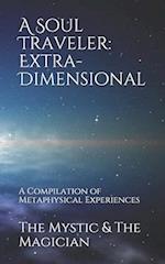 A Soul Traveler: Extra-Dimensional: A Compilation of Metaphysical Experiences 