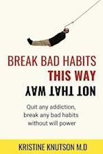 Break Bad Habits This Way Not That Way: Quit Any Addiction, Break Any Habit Without Will power