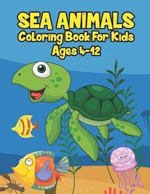 Sea Animals Coloring Book For Kids Ages 4-12: A Great Ocean Animals Activity & Sea Creatures Stress Fun Relaxation Coloring Book With Underwater Marin