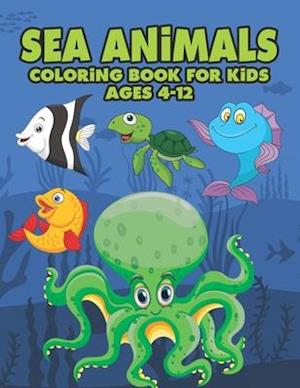 Sea Animals Coloring Book For Kids Ages 4-12: A Great Ocean Animals Activity & Sea Creatures Stress Fun Relaxation Coloring Book With Underwater Marin