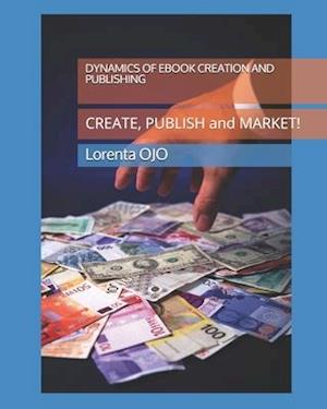 DYNAMICS OF EBOOK CREATION and PUBLISHING: CREATE, PUBLISH and MARKET!