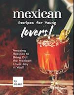 Mexican Recipes for Young Lovers!: Amazing Recipes to Bring Out the Mexican Lover-boy in You!! 