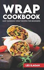 Wrap Cookbook: Easy Sandwich Wrap Recipes for Beginners, Delicious Sandwiches for Breakfast, Lunch, and Dinner 