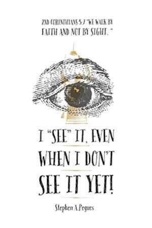 I "SEE" it, even when I don't see it yet!: 2nd Corinthians 5:7 - "We walk by faith, not by sight."