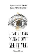 I "SEE" it, even when I don't see it yet!: 2nd Corinthians 5:7 - "We walk by faith, not by sight." 