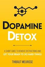 Dopamine Detox : A Short Guide to Remove Distractions and Get Your Brain to Do Hard Things 