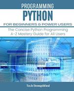 PYTHON FOR BEGINNERS & POWER USERS: The Concise Python Programming A-Z Mastery Guide for All Users 