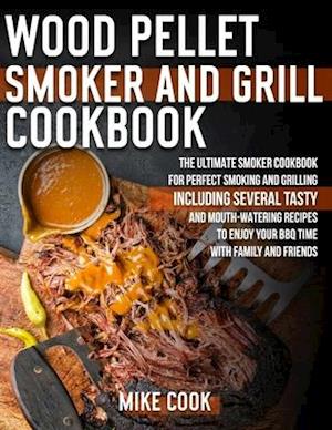 Wood Pellet Smoker And Grill Cookbook: The Ultimate Smoker Cookbook for Perfect Smoking and Grilling 250 Tasty, Mouth-Watering, and Delicious Recipes