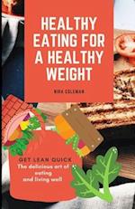 Healthy Eating For A Healthy Weight: Get Lean Quick: The Delicious art of eating and living well 