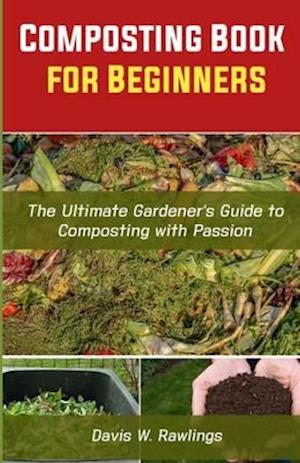 Composting Book for Beginners: The Ultimate Gardener's Guide To Composting With Passion