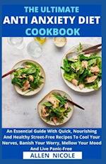 The Ultimate Anti-Anxiety Diet Cookbook: An Essential Guide With Quick, Nourishing And Healthy Street-Free Recipes To Cool Your Nerves, Banish Your Wo