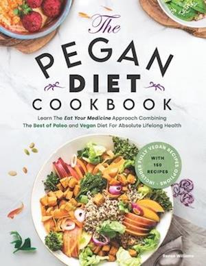 Pegan Diet Cookbook: Learn The "Eat Your Medicine" Approach With 150 Recipes Combining The Best of Paleo And Vegan Diet For Absolute Lifelong Health.