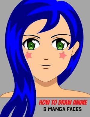 How To Draw Anime and Manga Faces: A Simple Step-by-Step beginner Guide to learn to draw anime and manga faces for kids and adults