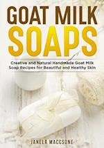 Goat Milk Soaps: Creative and Natural Handmade Goat Milk Soap Recipes for Beautiful and Healthy Skin 