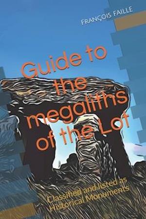 Guide to the megaliths of the Lot: Classified and listed as Historical Monuments