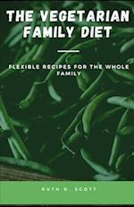 THE VEGETARIAN FAMILY DIET: Flexible Recipes for The Whole Family 