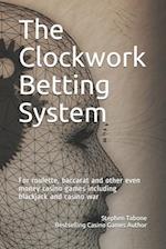 The Clockwork Betting System : For roulette, baccarat and other even money casino games including blackjack and casino war 