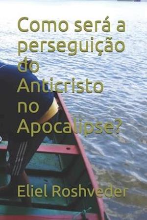 Como será a perseguição do Anticristo no Apocalipse?