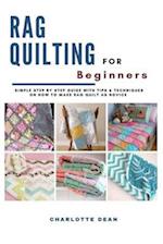 RAG QUILTING FOR BEGINNERS: Simple Step by Step Guide with Tips & Techniques on How to Make Rag Quilt as a Novice 
