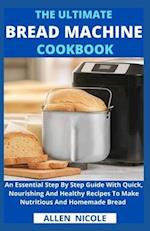 The Ultimate Bread Machine Cookbook: An Essential Step By Step Guide With Quick, Nourishing And Healthy Recipes To Make Nutritious And Homemade Bread 