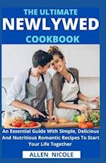 The Ultimate Newlywed Cookbook: An Essential Guide With Simple, Delicious And Nutritious Romantic Recipes To Start Your Life Together 