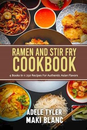 Ramen And Stir Fry Cookbook: 4 Books In 1: 250 Recipes For Authentic Asian Flavors