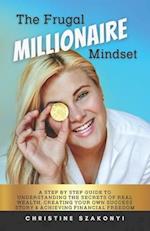 The Frugal Millionaire Mindset: A step by step guide to understanding the secrets of real wealth, creating your own success story & achieving financia