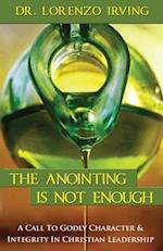 The Anointing Is Not Enough: A Call To Godly Character & Integrity In Christian Leadership 