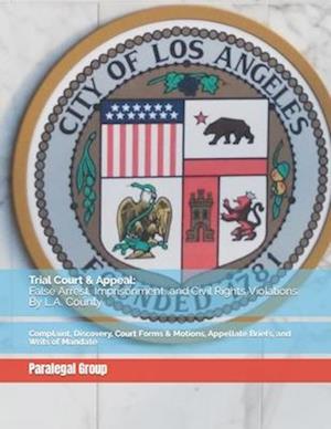 Trial Court & Appeal: False Arrest, Imprisonment, and Civil Rights Violations By L.A. County: Complaint, Discovery, Court Forms & Motions, Appellate